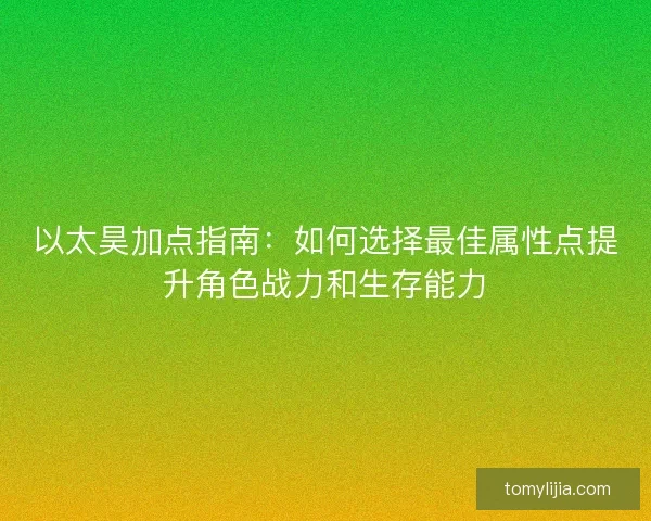 以太昊加点指南：如何选择最佳属性点提升角色战力和生存能力