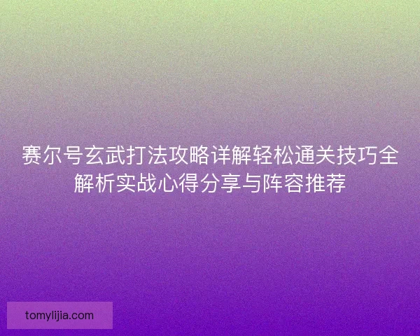 赛尔号玄武打法攻略详解轻松通关技巧全解析实战心得分享与阵容推荐