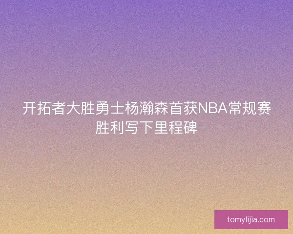 开拓者大胜勇士杨瀚森首获NBA常规赛胜利写下里程碑