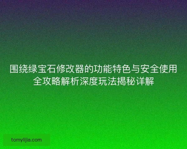 围绕绿宝石修改器的功能特色与安全使用全攻略解析深度玩法揭秘详解