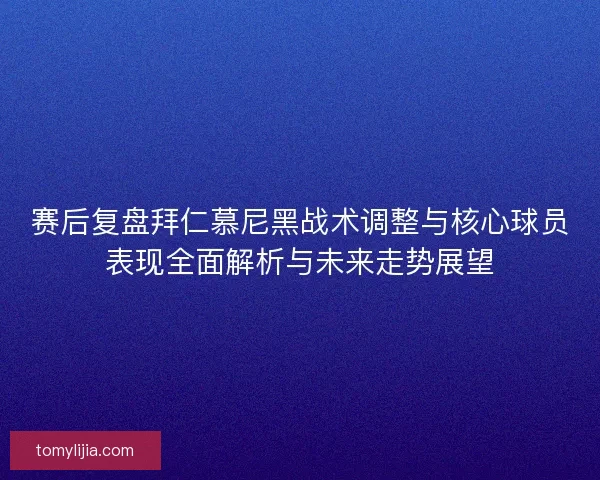 赛后复盘拜仁慕尼黑战术调整与核心球员表现全面解析与未来走势展望
